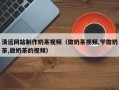阳春清远网站制作奶茶视频（做奶茶视频,学做奶茶,做奶茶的视频）