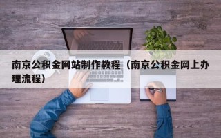 阳春南京公积金网站制作教程（南京公积金网上办理流程）