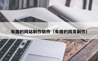阳春有趣的网站制作软件（有趣的网页制作）