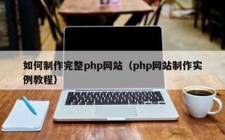 阳春如何制作完整php网站（php网站制作实例教程）