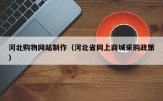 阳春河北购物网站制作（河北省网上商城采购政策）