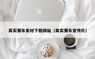 阳春真实赛车素材下载网站（真实赛车宣传片）