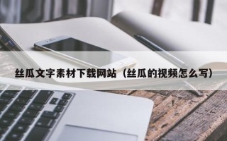 阳春丝瓜文字素材下载网站（丝瓜的视频怎么写）