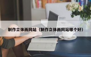 阳春制作立体画网站（制作立体画网站哪个好）